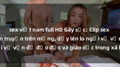 sex việt nam full HD Gây sốc: Clip sex mẹ con Việt Nam lan truyền trên mạng, dấy lên lo ngại về vấn đề đạo đức và giáo dục trong xã hội hiện nay.