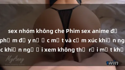 sex nhóm không che Phim sex anime đỉnh cao: Những tác phẩm đầy nước mắt và cảm xúc khiến người xem không thể rời mắt khỏi màn hình