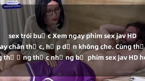 sex trói buộc Xem ngay phim sex jav HD với những cảnh quay chân thực, hấp dẫn không che. Cùng thưởng thức những bộ phim sex jav HD hot nhất hiện nay!